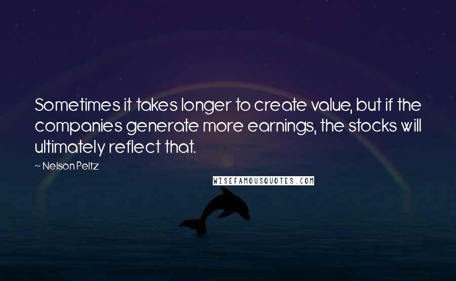 Nelson Peltz Quotes: Sometimes it takes longer to create value, but if the companies generate more earnings, the stocks will ultimately reflect that.