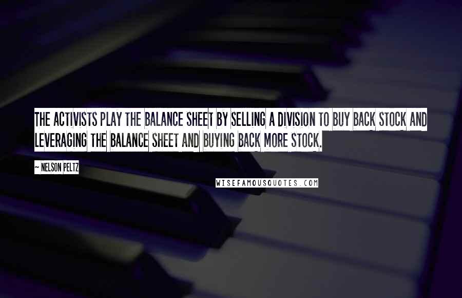 Nelson Peltz Quotes: The activists play the balance sheet by selling a division to buy back stock and leveraging the balance sheet and buying back more stock.