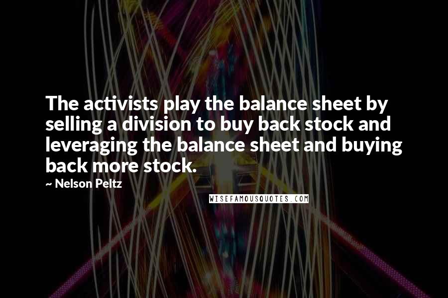 Nelson Peltz Quotes: The activists play the balance sheet by selling a division to buy back stock and leveraging the balance sheet and buying back more stock.