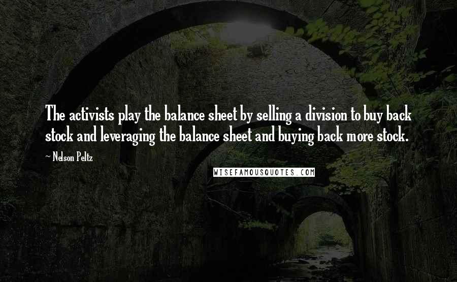 Nelson Peltz Quotes: The activists play the balance sheet by selling a division to buy back stock and leveraging the balance sheet and buying back more stock.