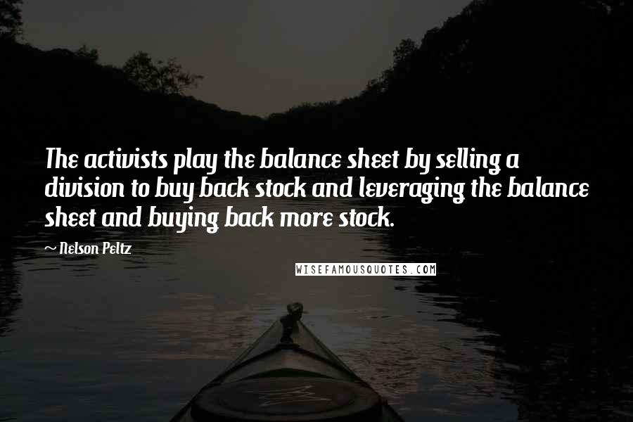 Nelson Peltz Quotes: The activists play the balance sheet by selling a division to buy back stock and leveraging the balance sheet and buying back more stock.