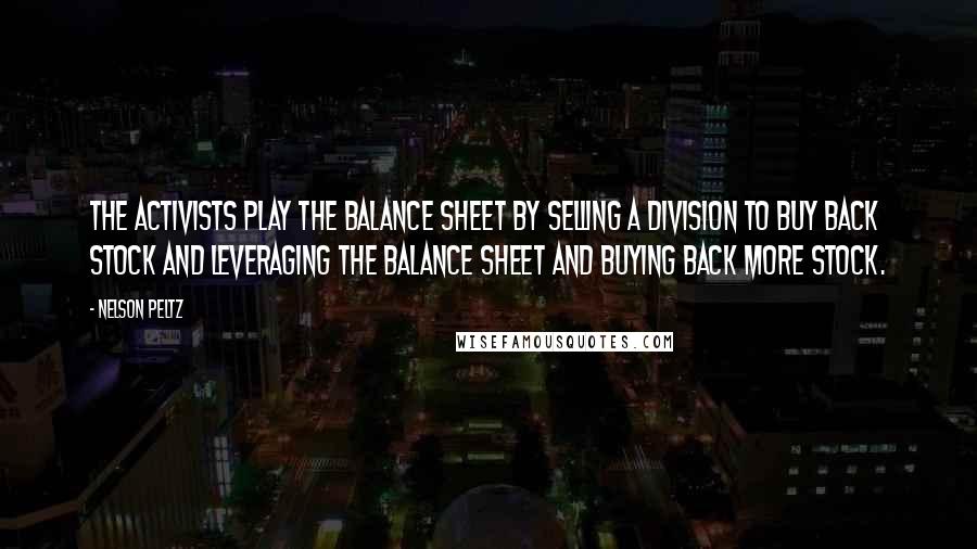Nelson Peltz Quotes: The activists play the balance sheet by selling a division to buy back stock and leveraging the balance sheet and buying back more stock.