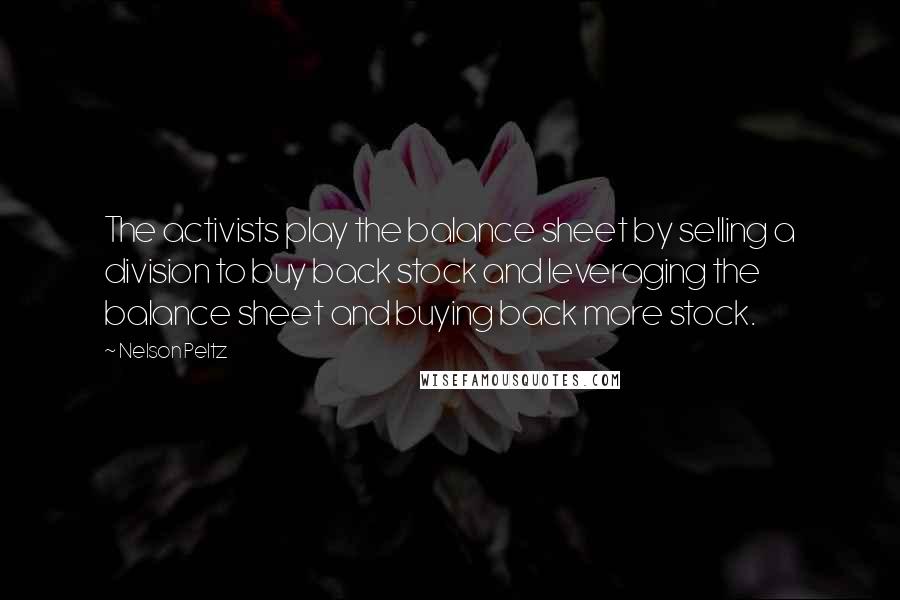 Nelson Peltz Quotes: The activists play the balance sheet by selling a division to buy back stock and leveraging the balance sheet and buying back more stock.