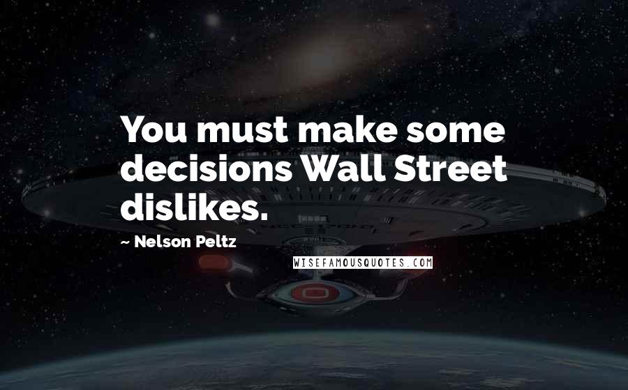 Nelson Peltz Quotes: You must make some decisions Wall Street dislikes.