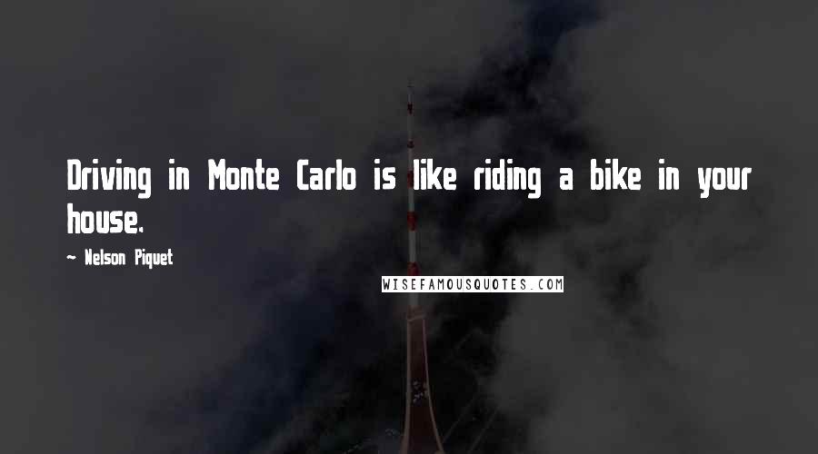 Nelson Piquet Quotes: Driving in Monte Carlo is like riding a bike in your house.