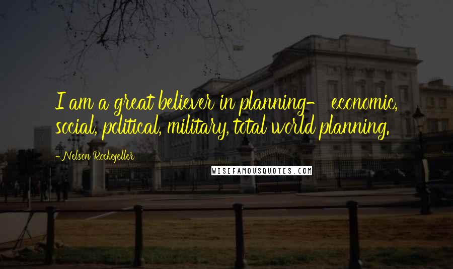 Nelson Rockefeller Quotes: I am a great believer in planning- economic, social, political, military, total world planning.