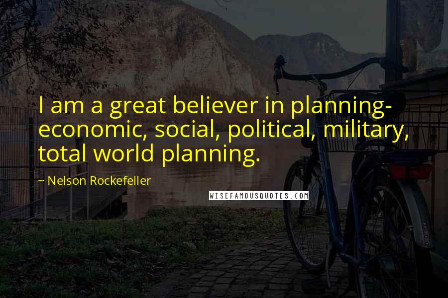 Nelson Rockefeller Quotes: I am a great believer in planning- economic, social, political, military, total world planning.