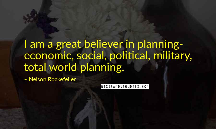 Nelson Rockefeller Quotes: I am a great believer in planning- economic, social, political, military, total world planning.