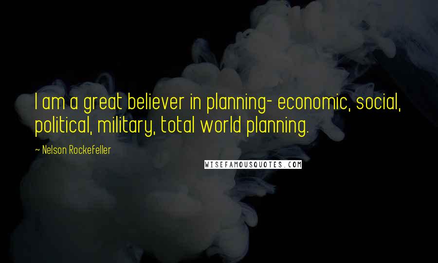 Nelson Rockefeller Quotes: I am a great believer in planning- economic, social, political, military, total world planning.