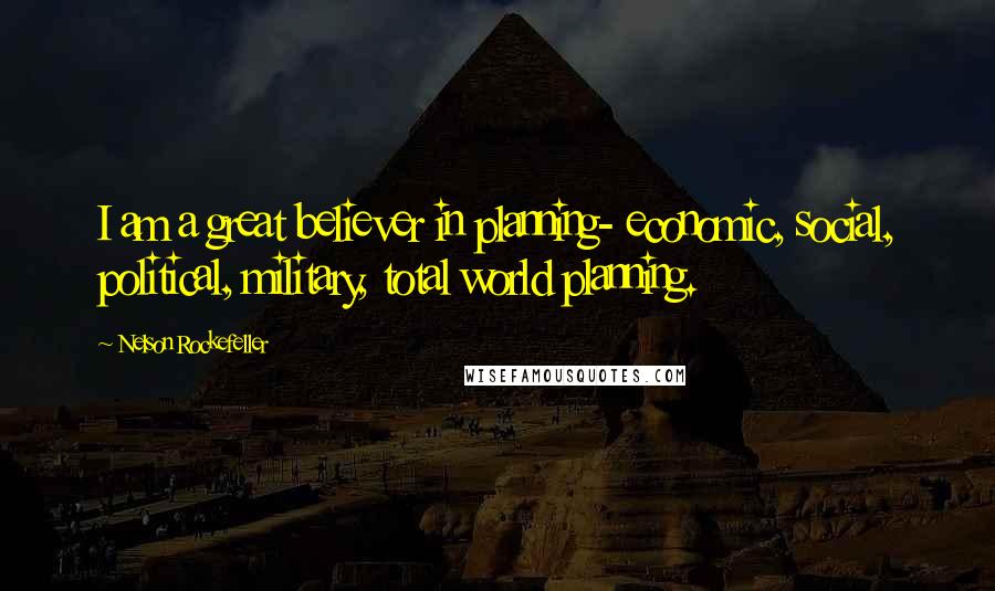 Nelson Rockefeller Quotes: I am a great believer in planning- economic, social, political, military, total world planning.