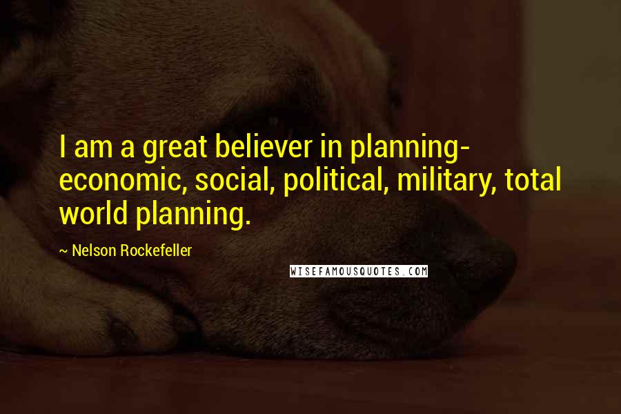 Nelson Rockefeller Quotes: I am a great believer in planning- economic, social, political, military, total world planning.
