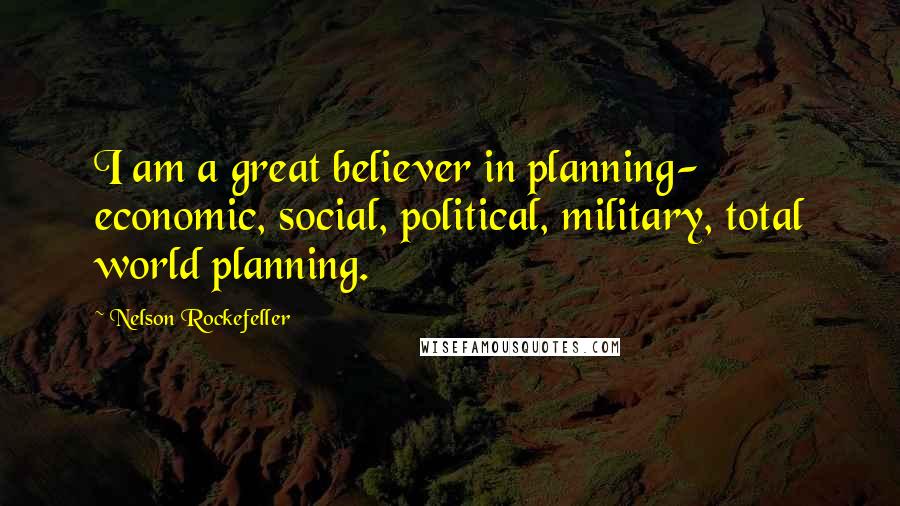 Nelson Rockefeller Quotes: I am a great believer in planning- economic, social, political, military, total world planning.