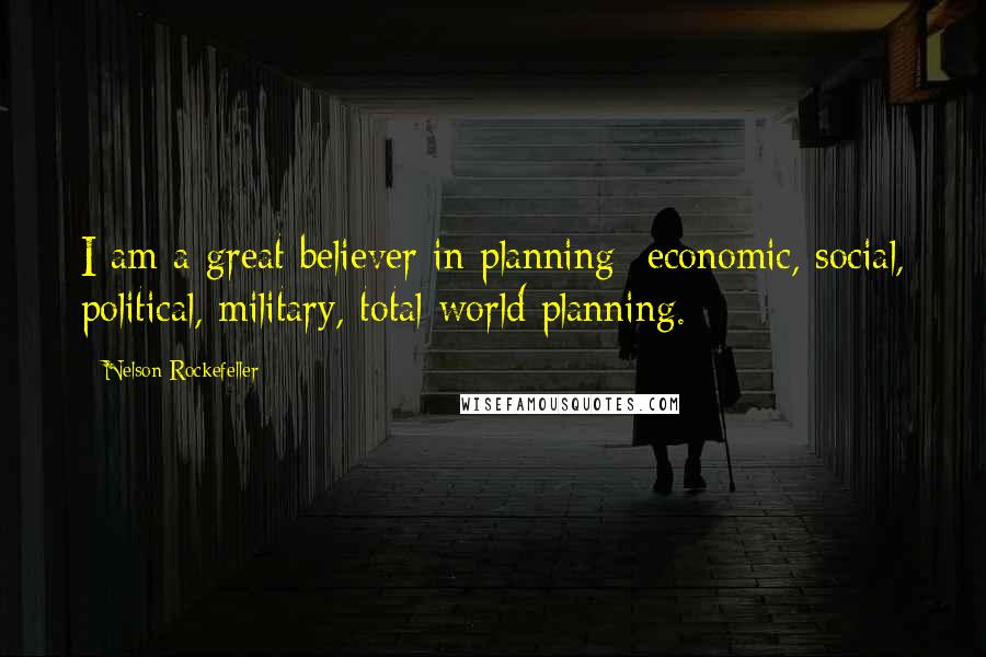Nelson Rockefeller Quotes: I am a great believer in planning- economic, social, political, military, total world planning.