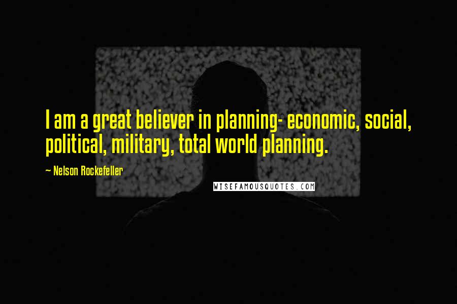 Nelson Rockefeller Quotes: I am a great believer in planning- economic, social, political, military, total world planning.