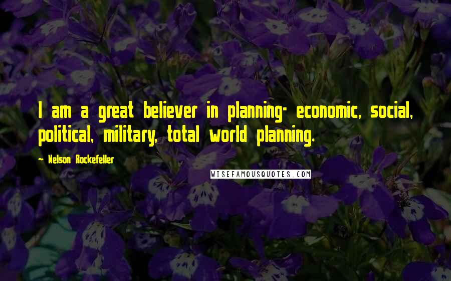Nelson Rockefeller Quotes: I am a great believer in planning- economic, social, political, military, total world planning.