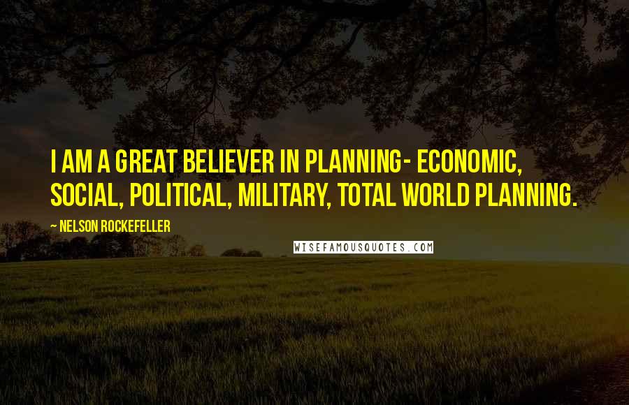 Nelson Rockefeller Quotes: I am a great believer in planning- economic, social, political, military, total world planning.