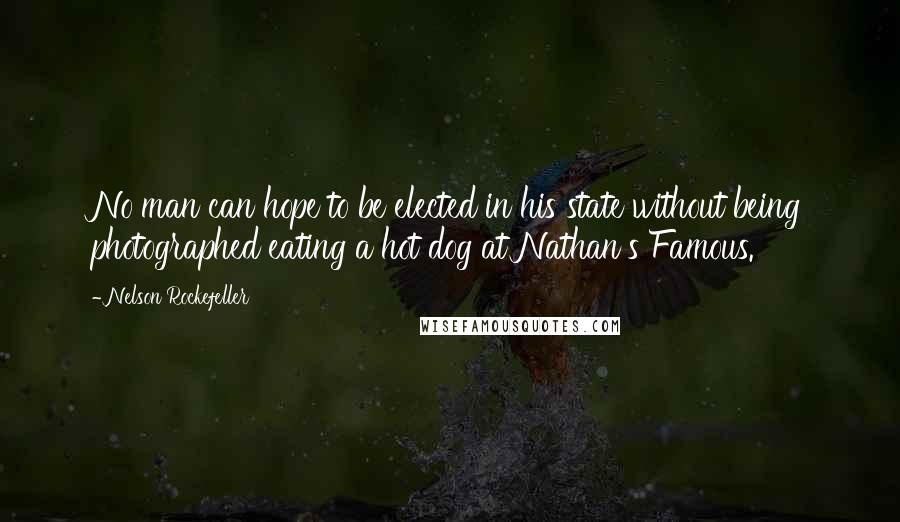 Nelson Rockefeller Quotes: No man can hope to be elected in his state without being photographed eating a hot dog at Nathan's Famous.