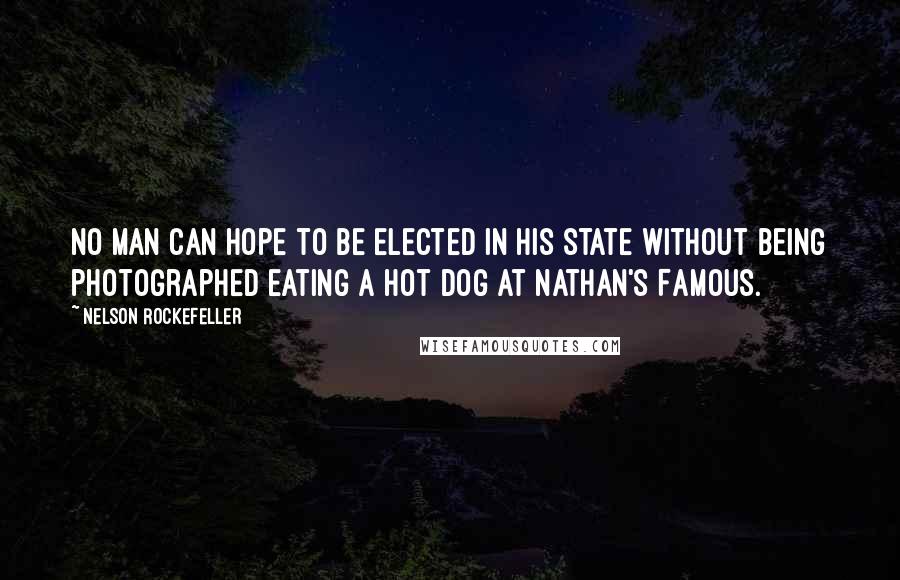 Nelson Rockefeller Quotes: No man can hope to be elected in his state without being photographed eating a hot dog at Nathan's Famous.