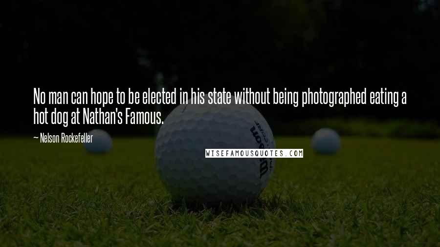 Nelson Rockefeller Quotes: No man can hope to be elected in his state without being photographed eating a hot dog at Nathan's Famous.