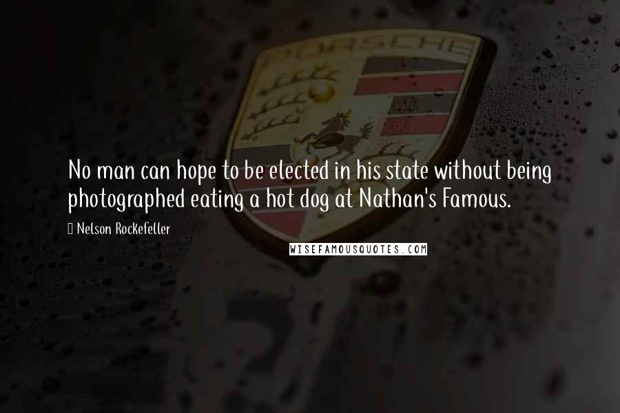 Nelson Rockefeller Quotes: No man can hope to be elected in his state without being photographed eating a hot dog at Nathan's Famous.