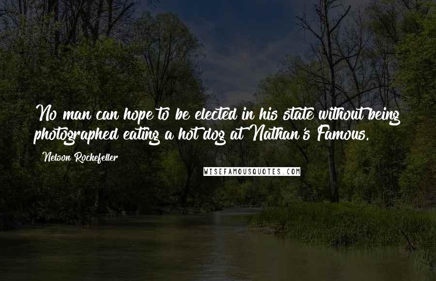 Nelson Rockefeller Quotes: No man can hope to be elected in his state without being photographed eating a hot dog at Nathan's Famous.