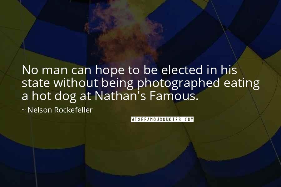 Nelson Rockefeller Quotes: No man can hope to be elected in his state without being photographed eating a hot dog at Nathan's Famous.