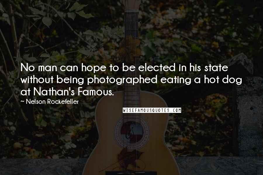 Nelson Rockefeller Quotes: No man can hope to be elected in his state without being photographed eating a hot dog at Nathan's Famous.