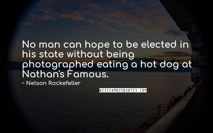 Nelson Rockefeller Quotes: No man can hope to be elected in his state without being photographed eating a hot dog at Nathan's Famous.