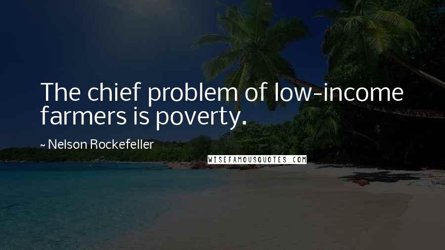 Nelson Rockefeller Quotes: The chief problem of low-income farmers is poverty.