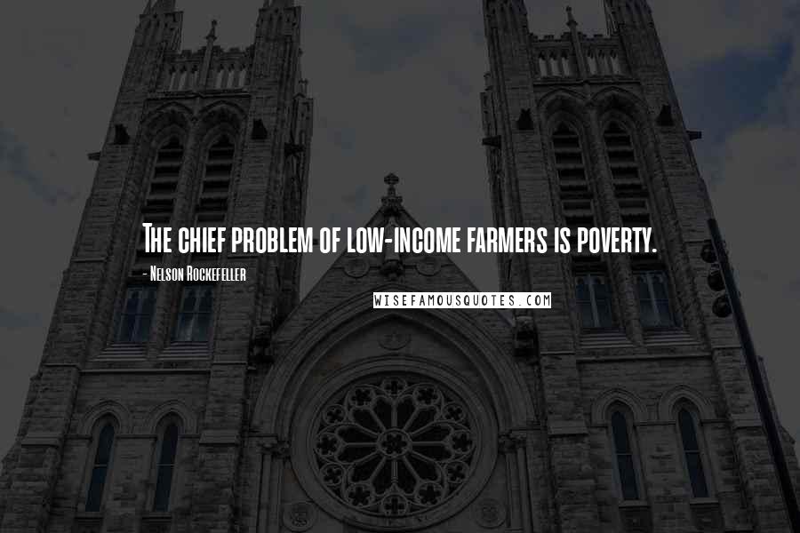 Nelson Rockefeller Quotes: The chief problem of low-income farmers is poverty.