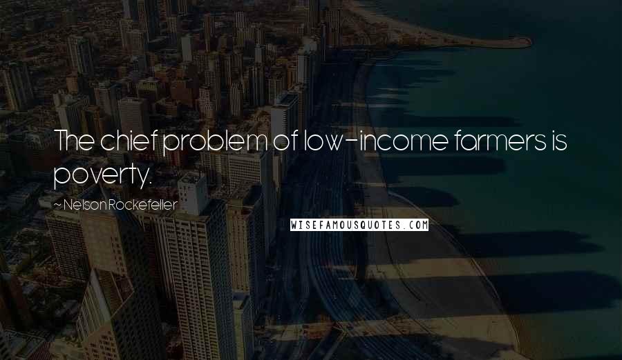 Nelson Rockefeller Quotes: The chief problem of low-income farmers is poverty.