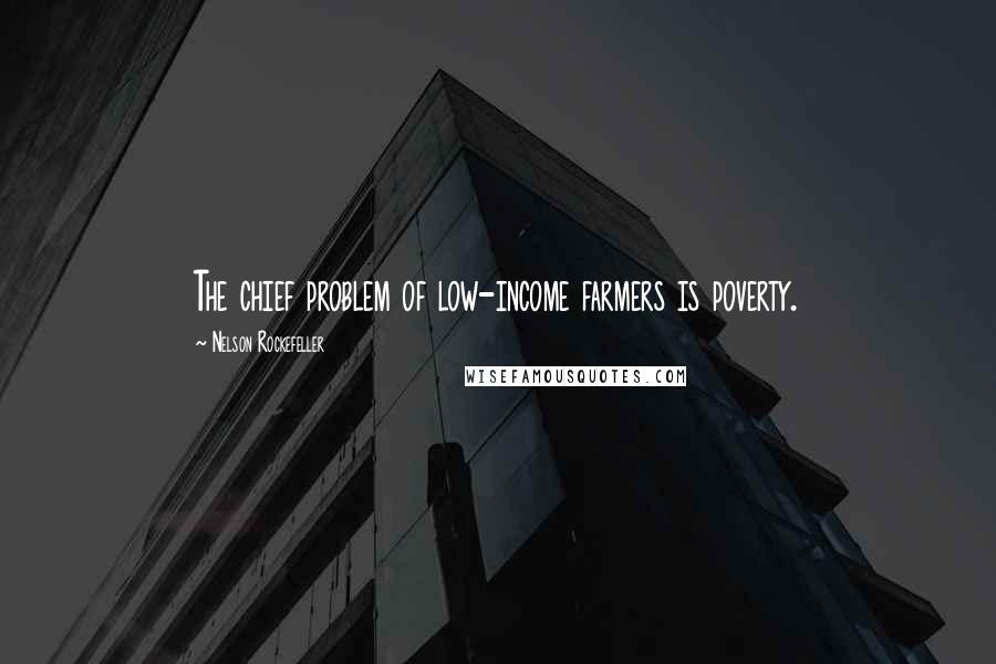 Nelson Rockefeller Quotes: The chief problem of low-income farmers is poverty.