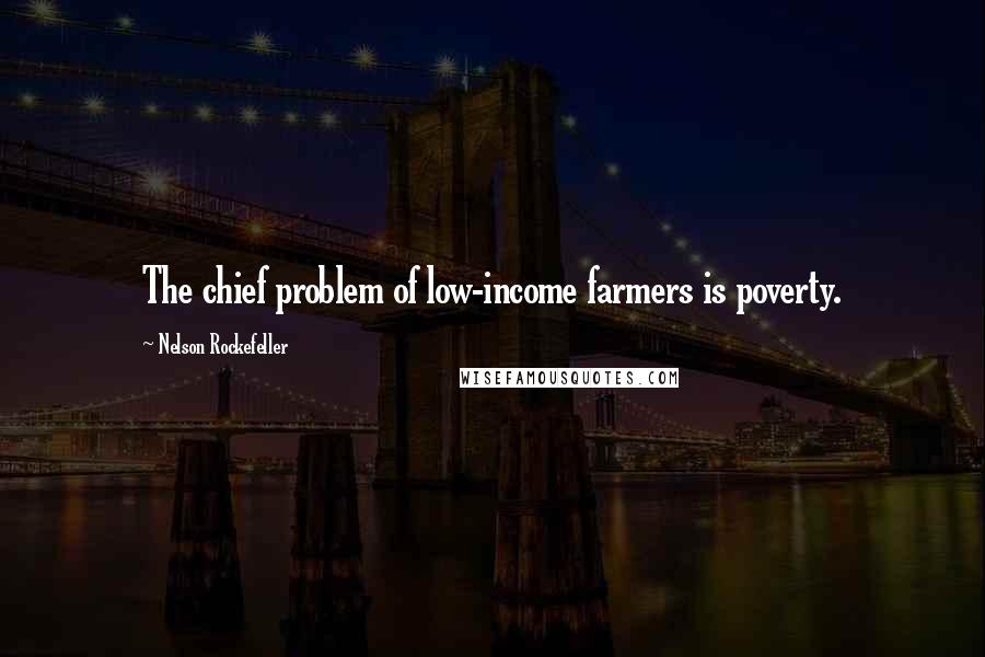 Nelson Rockefeller Quotes: The chief problem of low-income farmers is poverty.