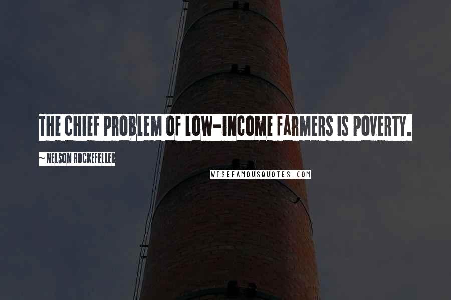 Nelson Rockefeller Quotes: The chief problem of low-income farmers is poverty.