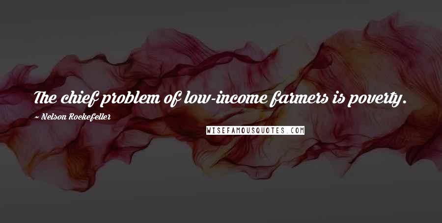 Nelson Rockefeller Quotes: The chief problem of low-income farmers is poverty.