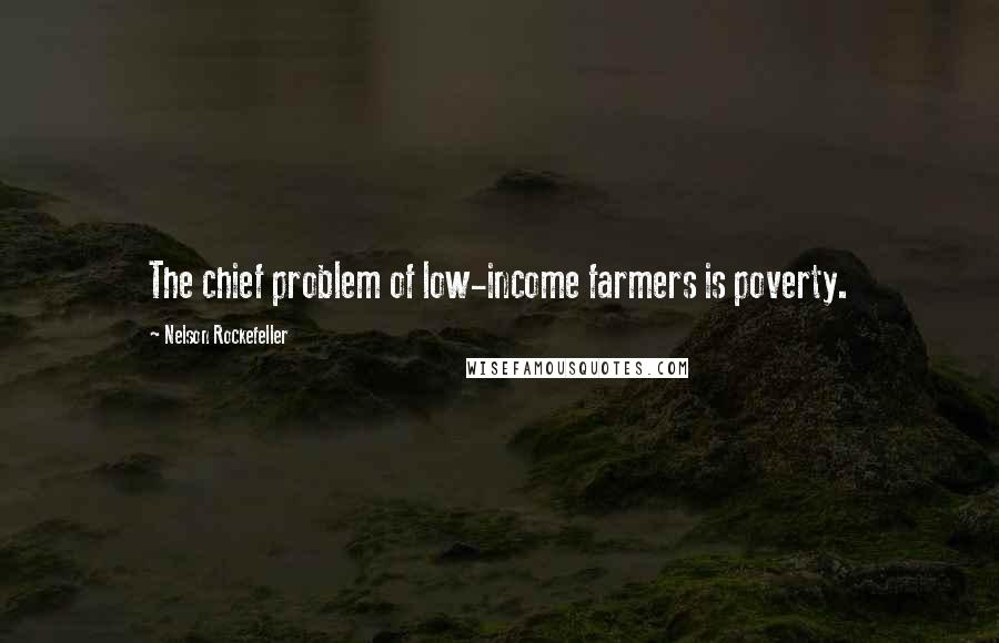 Nelson Rockefeller Quotes: The chief problem of low-income farmers is poverty.