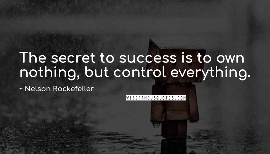 Nelson Rockefeller Quotes: The secret to success is to own nothing, but control everything.