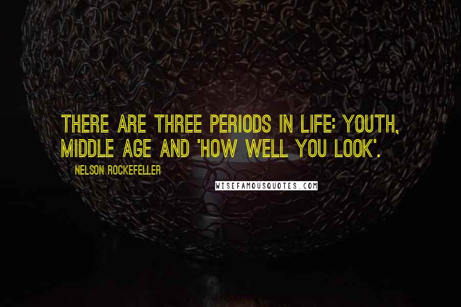 Nelson Rockefeller Quotes: There are three periods in life: youth, middle age and 'how well you look'.