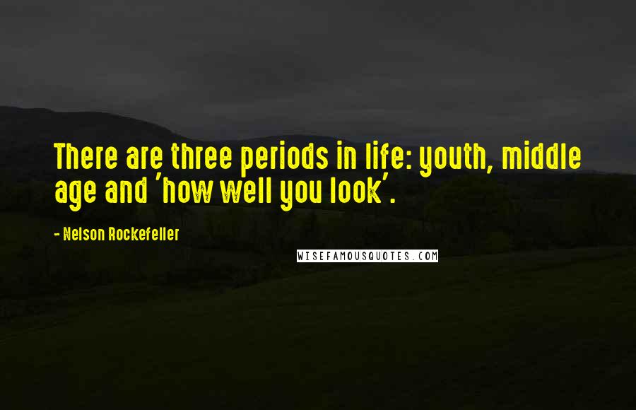 Nelson Rockefeller Quotes: There are three periods in life: youth, middle age and 'how well you look'.