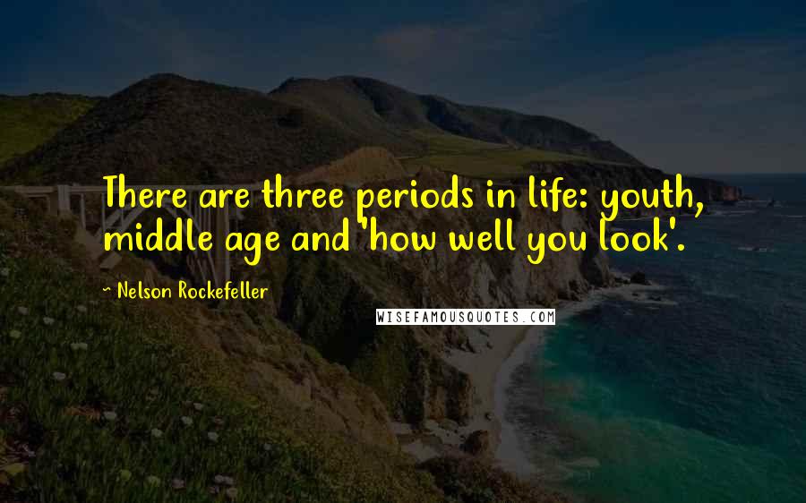 Nelson Rockefeller Quotes: There are three periods in life: youth, middle age and 'how well you look'.