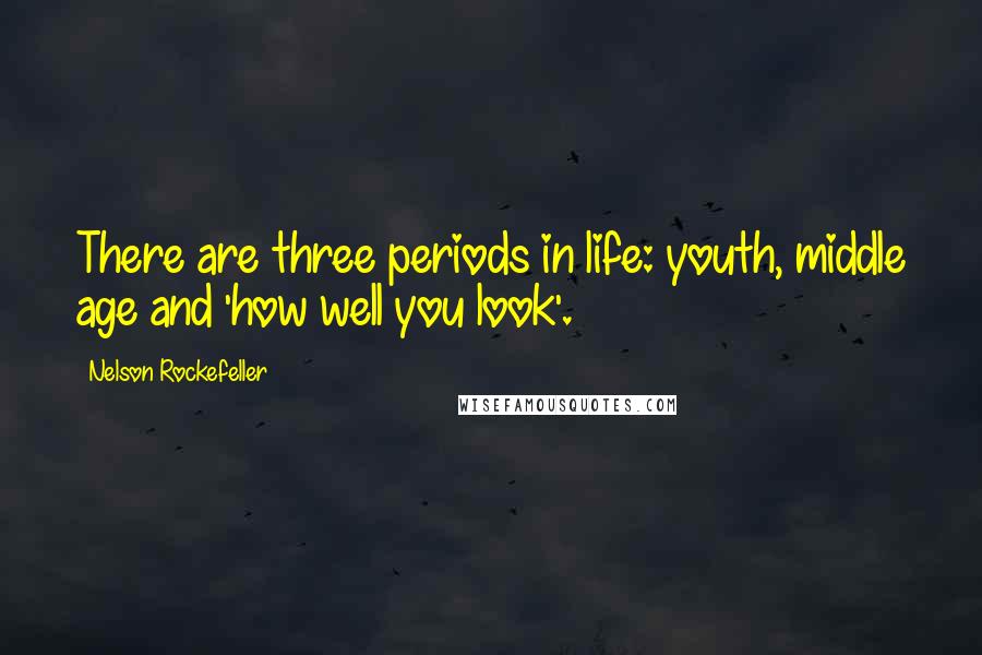 Nelson Rockefeller Quotes: There are three periods in life: youth, middle age and 'how well you look'.