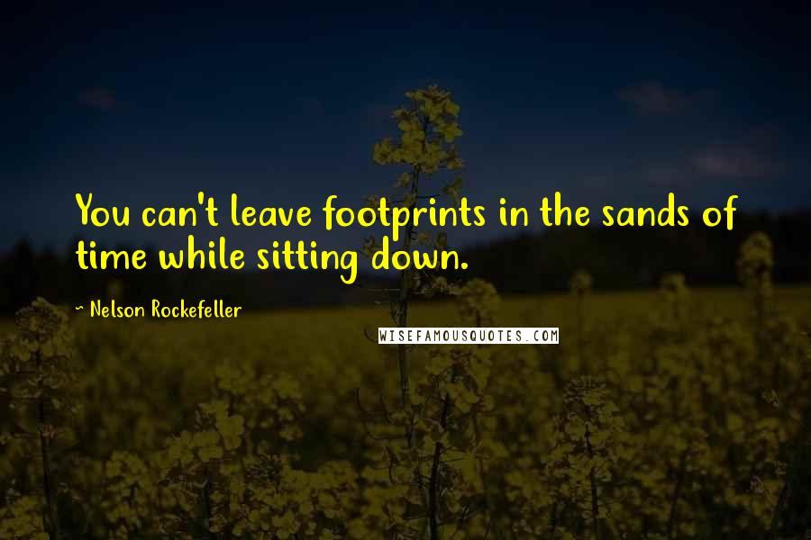 Nelson Rockefeller Quotes: You can't leave footprints in the sands of time while sitting down.