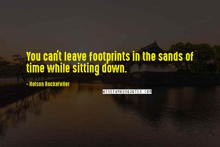 Nelson Rockefeller Quotes: You can't leave footprints in the sands of time while sitting down.