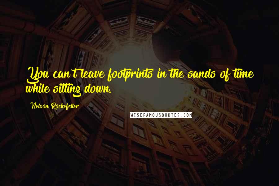 Nelson Rockefeller Quotes: You can't leave footprints in the sands of time while sitting down.