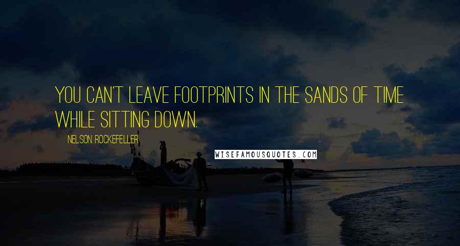 Nelson Rockefeller Quotes: You can't leave footprints in the sands of time while sitting down.