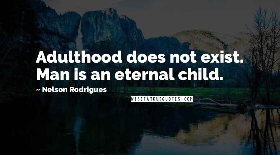 Nelson Rodrigues Quotes: Adulthood does not exist. Man is an eternal child.