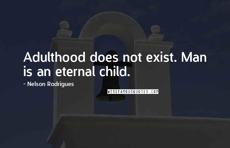 Nelson Rodrigues Quotes: Adulthood does not exist. Man is an eternal child.