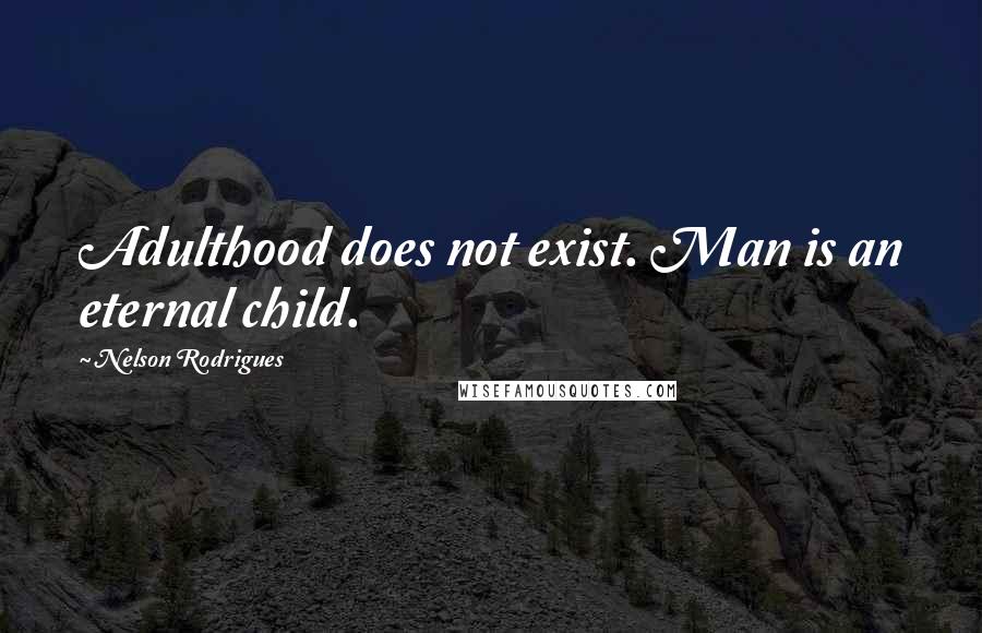 Nelson Rodrigues Quotes: Adulthood does not exist. Man is an eternal child.