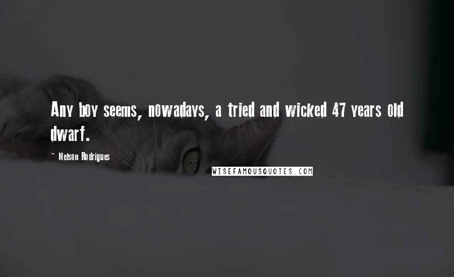 Nelson Rodrigues Quotes: Any boy seems, nowadays, a tried and wicked 47 years old dwarf.