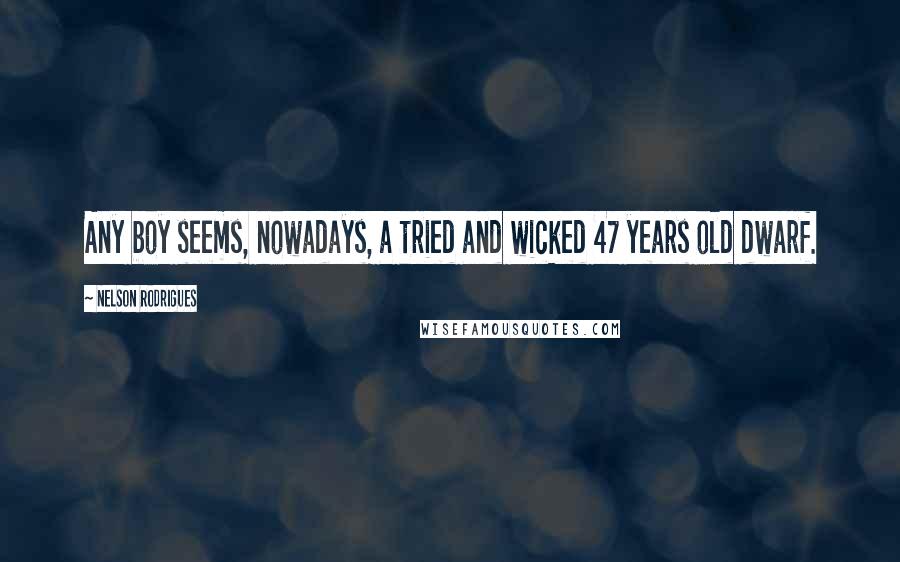 Nelson Rodrigues Quotes: Any boy seems, nowadays, a tried and wicked 47 years old dwarf.